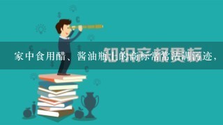 家中食用醋、酱油瓶上的商标常常沾满污迹，其中的原因可能是什么？______．