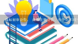 商标初审公告， 商标注册公告，有什么不同？