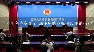 公司名称变更了 那不用的商标可以注销吗?需要什么手续?