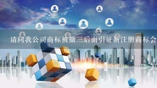 请问我公司商标被撤3后面引证新注册商标会被撒销掉？