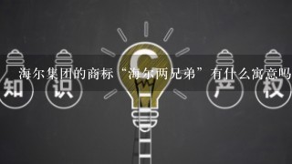 海尔集团的商标“海尔两兄弟”有什么寓意吗？