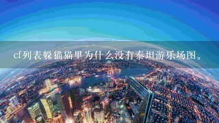 cf列表躲猫猫里为什么没有泰坦游乐场图。