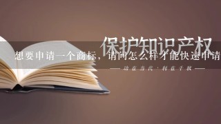 想要申请1个商标，请问怎么样才能快速申请到商标？