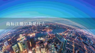 商标注册35类是什么