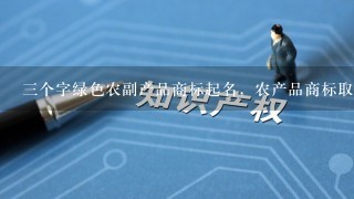 3个字绿色农副产品商标起名，农产品商标取名？