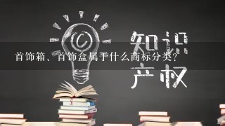 首饰箱、首饰盒属于什么商标分类？