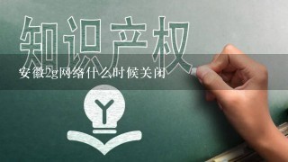 安徽2g网络什么时候关闭