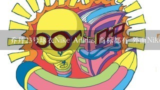 乔丹23号球衣Nike Adidas 商标都有 外面Nike的 里面阿迪的 什么情况 是假的???