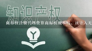 商标权注册代理费算商标权成本吗，该计入无形资产还是费用