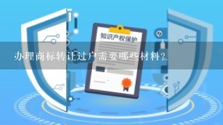 办理商标转让过户需要哪些材料？