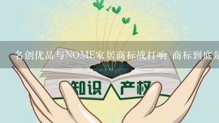 名创优品与NOME家居商标战打响 商标到底是谁