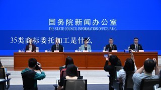 35类商标委托加工是什么