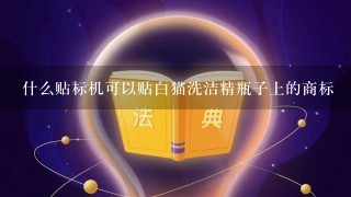 什么贴标机可以贴白猫洗洁精瓶子上的商标