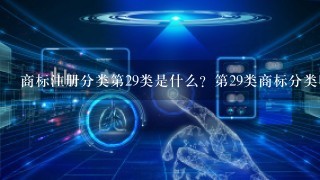 商标注册分类第29类是什么？第29类商标分类明细适用什么产品？