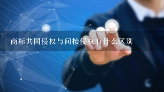 商标共同侵权与间接侵权有什么区别