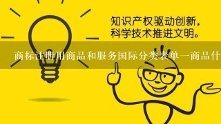 商标注册用商品和服务国际分类表单1商品什么意?