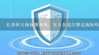 长春恒大商标事务所，有人在这注册过商标吗？商标下来了吗，希望看到的能在下面留言