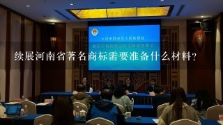 续展河南省著名商标需要准备什么材料？