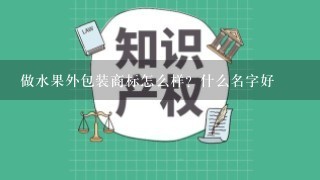 做水果外包装商标怎么样？什么名字好