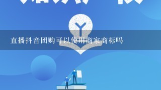 直播抖音团购可以使用商家商标吗