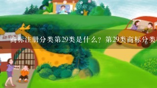 商标注册分类第29类是什么？第29类商标分类明细适用什么产品？