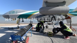 国外注册商标的使用宣言是什么意思