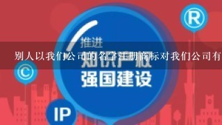 别人以我们公司的名字注册商标对我们公司有什么影响？