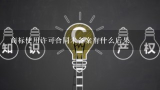 商标使用许可合同未备案有什么后果