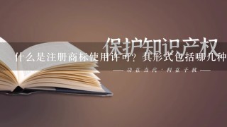 什么是注册商标使用许可？其形式包括哪几种？