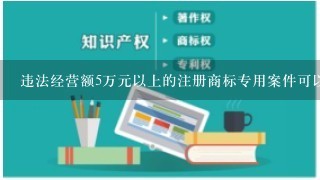 违法经营额5万元以上的注册商标专用案件可以处（）罚款。