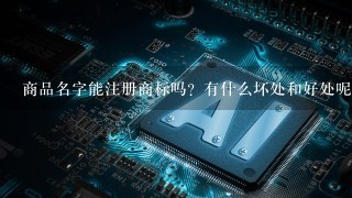 商品名字能注册商标吗？有什么坏处和好处呢？