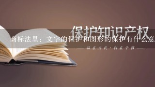 商标法里：文字的保护和图形的保护有什么意义？简单的文字注册有什么意义呢？