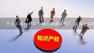 个人工商户可以申请注册商标吗？ 商标与品牌有什么区别？