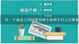 在1个商品上同时使用两个或两个以上注册商标可以吗