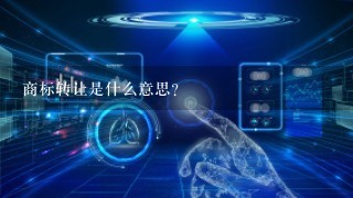 商标转让是什么意思?