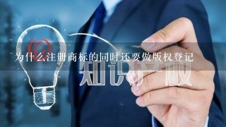 为什么注册商标的同时还要做版权登记