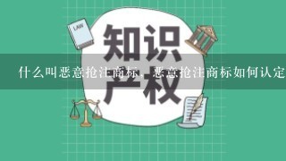 什么叫恶意抢注商标，恶意抢注商标如何认定