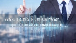 商标在什么情况下可以使用R标记？