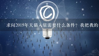 求问2015年天猫入驻需要什么条件？我把我的条件写给你们看看，公司成立于2011年，注册资金是10