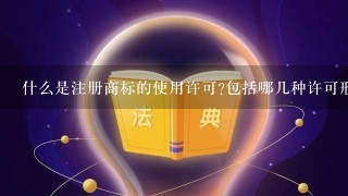 什么是注册商标的使用许可?包括哪几种许可形式？