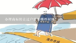 办理商标转让过户需要哪些材料？