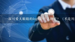 1双可爱大眼睛的logo是什么牌子？（不是川久保龄的爱心鬼脸）