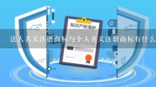 法人名义注册商标与个人名义注册商标有什么区别?