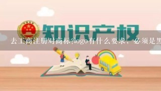 去工商注册对商标?logo有什么要求，必须是黑色还是什么的？