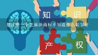 想注册1个芝麻油商标不知道什么名字好