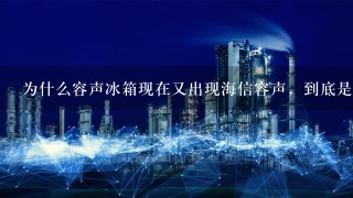 为什么容声冰箱现在又出现海信容声，到底是怎么回事