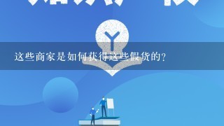 这些商家是如何获得这些假货的？