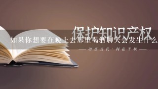 如果你想要在晚上去那里喝酒会发生什么事件？