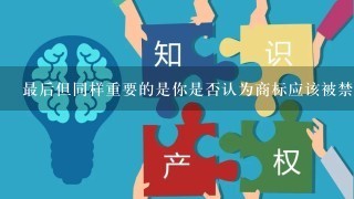 最后但同样重要的是你是否认为商标应该被禁止在其他地方出售用于商业目的？