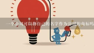 一个公司可以将自己的名字作为公司的商标吗？为什么或为什么不能这样做？